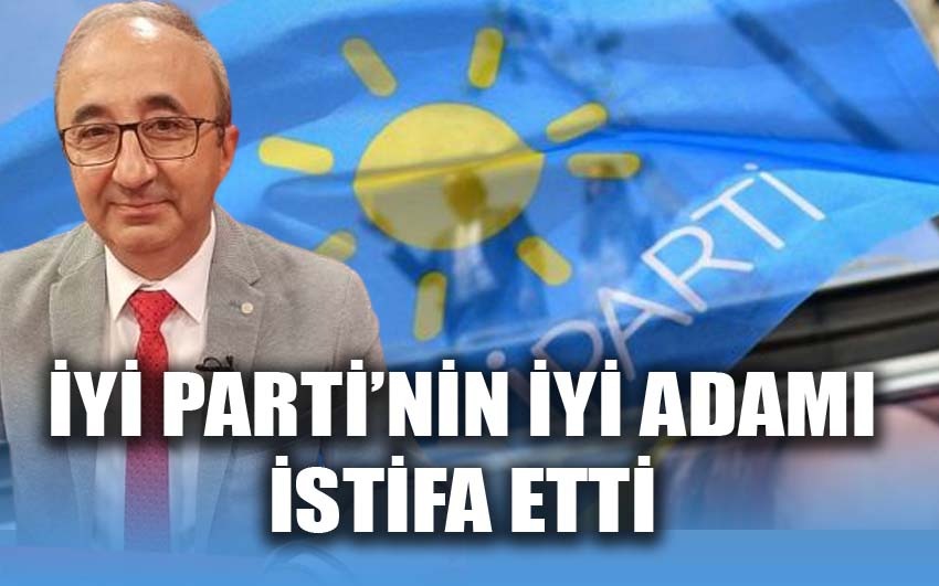 İYİ Parti’nin iyi adamı istifa etti!